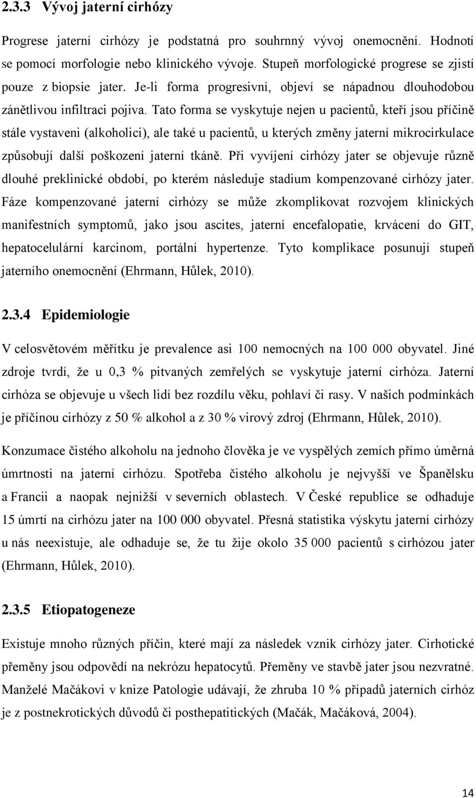 Tato forma se vyskytuje nejen u pacientů, kteří jsou příčině stále vystaveni (alkoholici), ale také u pacientů, u kterých změny jaterní mikrocirkulace způsobují další poškození jaterní tkáně.