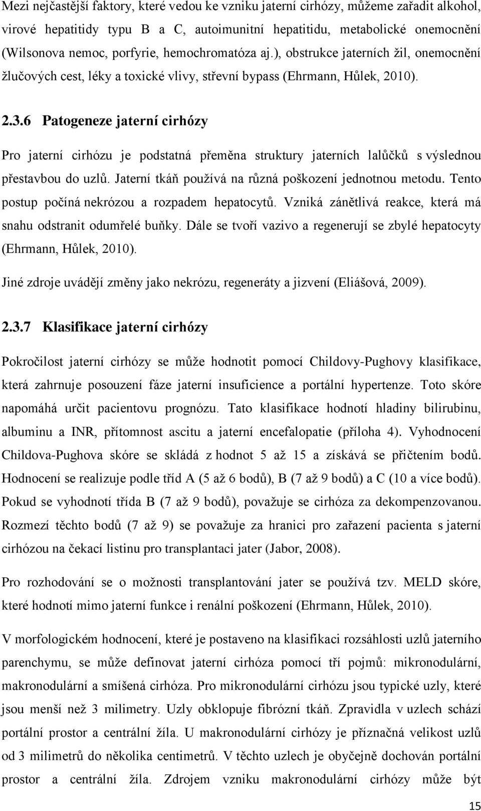 6 Patogeneze jaterní cirhózy Pro jaterní cirhózu je podstatná přeměna struktury jaterních lalůčků s výslednou přestavbou do uzlů. Jaterní tkáň používá na různá poškození jednotnou metodu.