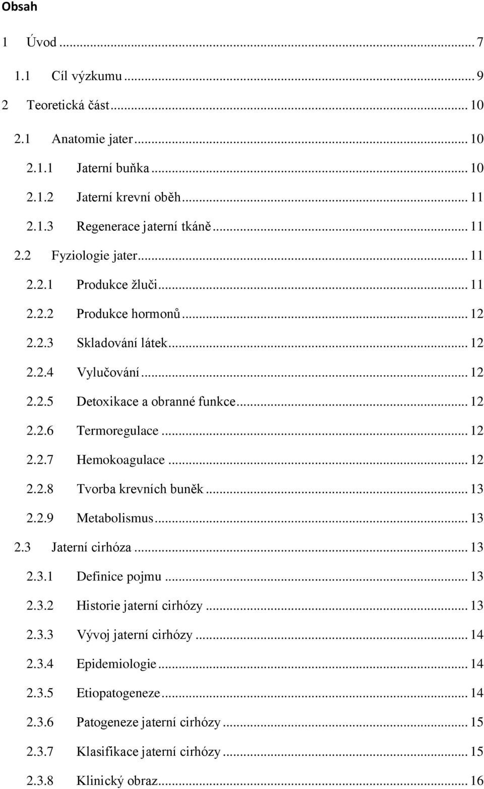 .. 12 2.2.8 Tvorba krevních buněk... 13 2.2.9 Metabolismus... 13 2.3 Jaterní cirhóza... 13 2.3.1 Definice pojmu... 13 2.3.2 Historie jaterní cirhózy... 13 2.3.3 Vývoj jaterní cirhózy.