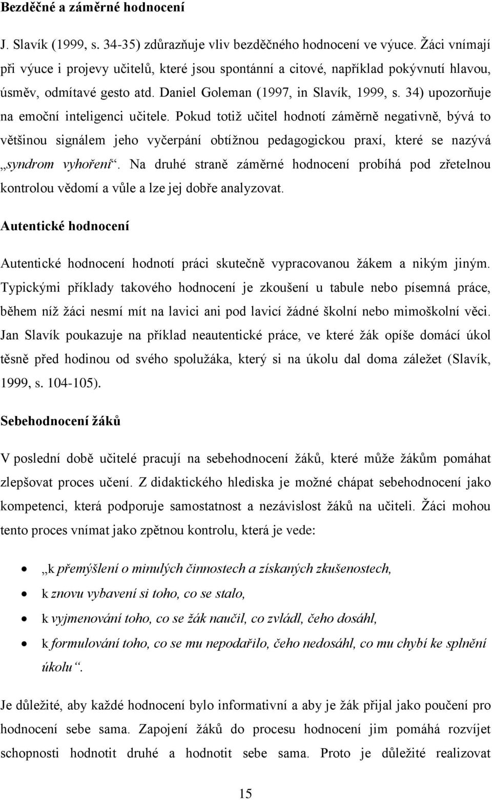 34) upozorňuje na emoční inteligenci učitele. Pokud totiţ učitel hodnotí záměrně negativně, bývá to většinou signálem jeho vyčerpání obtíţnou pedagogickou praxí, které se nazývá syndrom vyhoření.