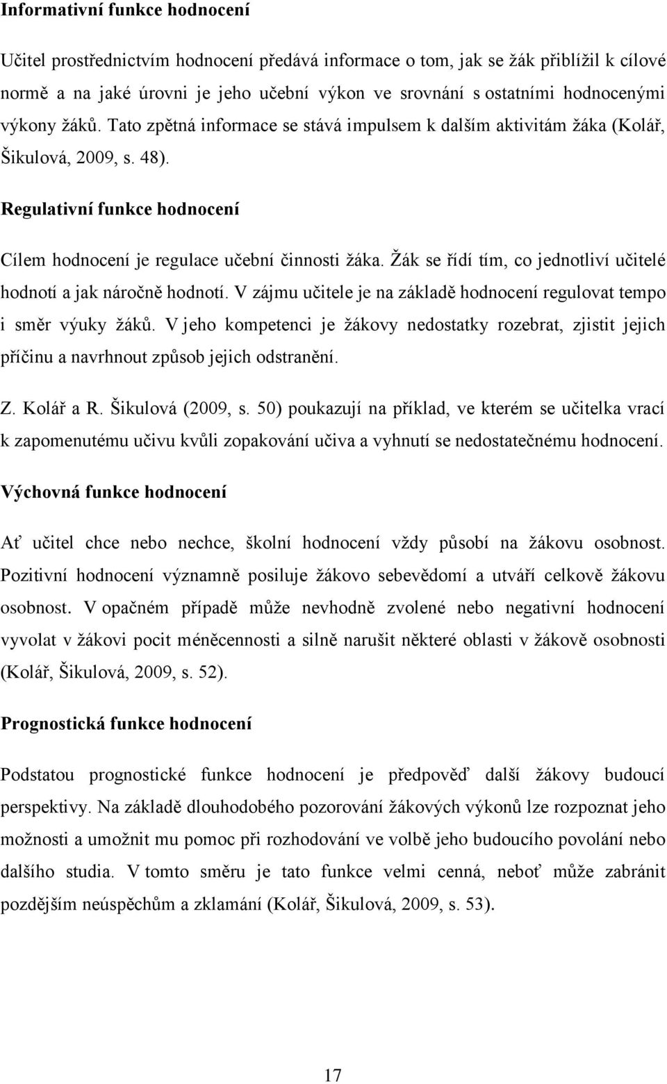 Ţák se řídí tím, co jednotliví učitelé hodnotí a jak náročně hodnotí. V zájmu učitele je na základě hodnocení regulovat tempo i směr výuky ţáků.