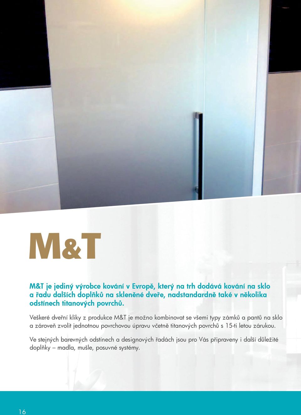 Veškeré dveřní kliky z produkce M&T je možno kombinovat se všemi typy zámků a pantů na sklo a zároveň zvolit jednotnou