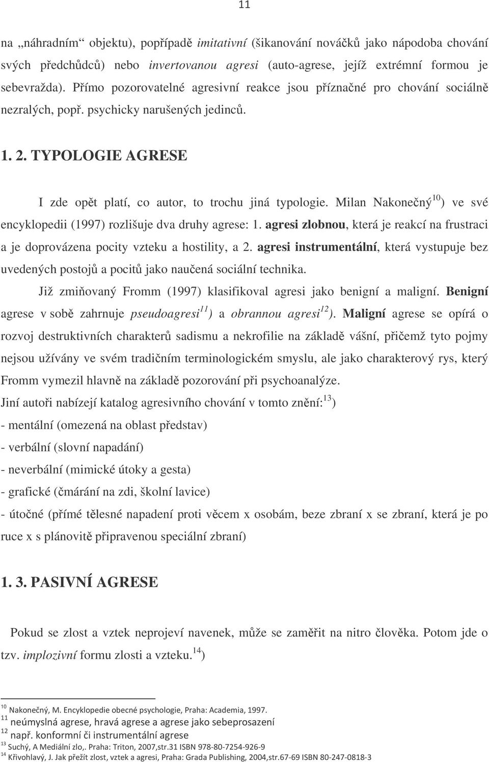 Milan Nakonený 10 ) ve své encyklopedii (1997) rozlišuje dva druhy agrese: 1. agresi zlobnou, která je reakcí na frustraci a je doprovázena pocity vzteku a hostility, a 2.