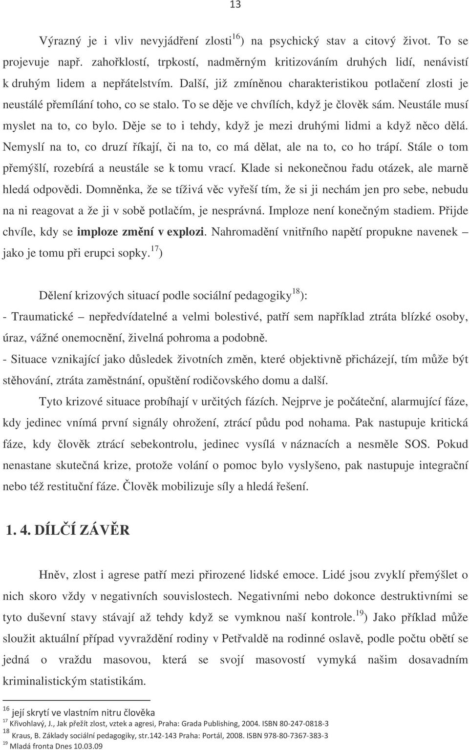 Dje se to i tehdy, když je mezi druhými lidmi a když nco dlá. Nemyslí na to, co druzí íkají, i na to, co má dlat, ale na to, co ho trápí. Stále o tom pemýšlí, rozebírá a neustále se k tomu vrací.