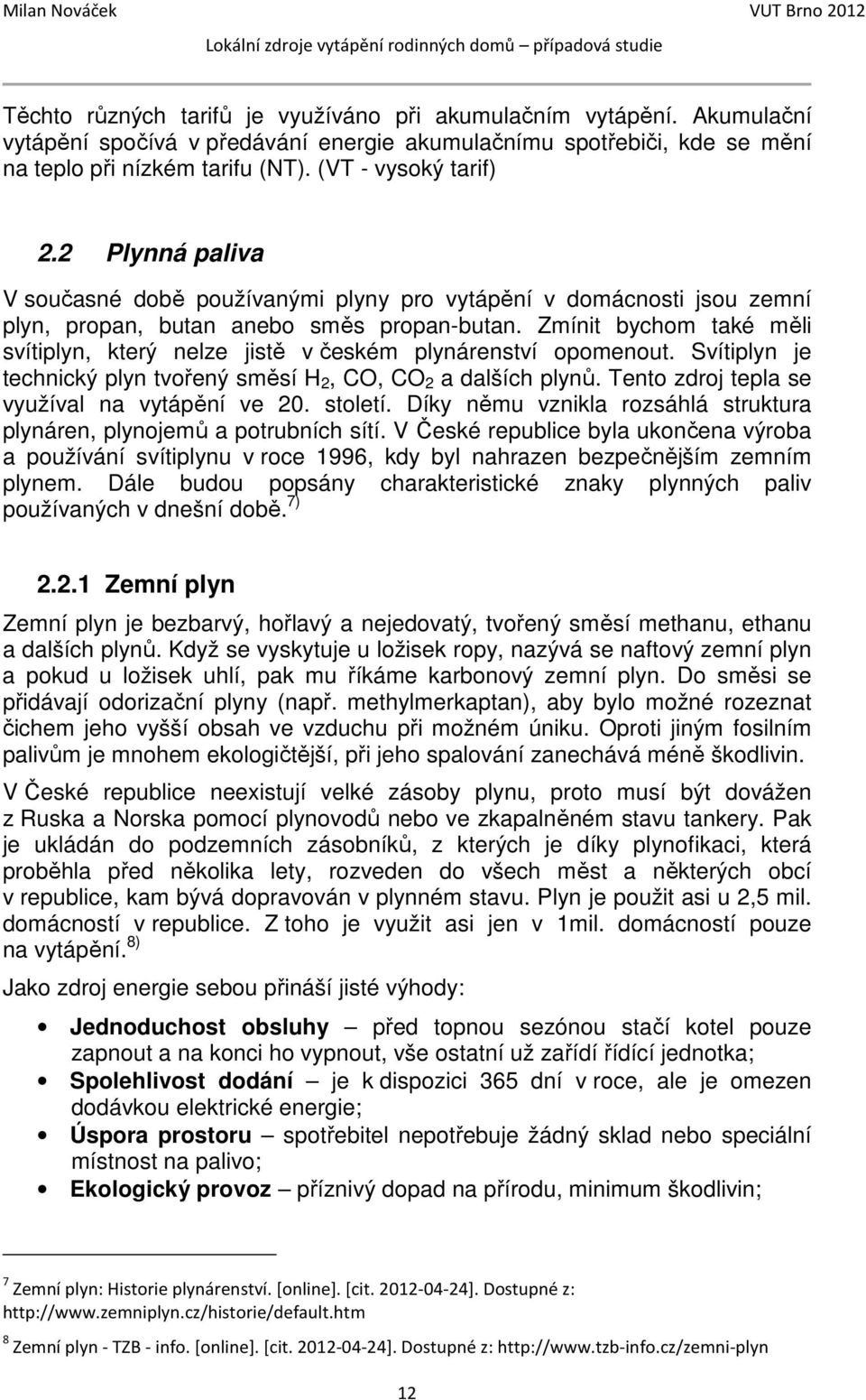 Zmínit bychom také měli svítiplyn, který nelze jistě v českém plynárenství opomenout. Svítiplyn je technický plyn tvořený směsí H 2, CO, CO 2 a dalších plynů.
