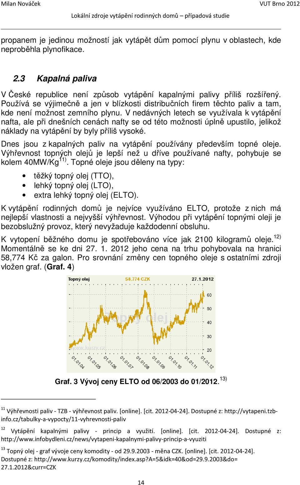 V nedávných letech se využívala k vytápění nafta, ale při dnešních cenách nafty se od této možnosti úplně upustilo, jelikož náklady na vytápění by byly příliš vysoké.