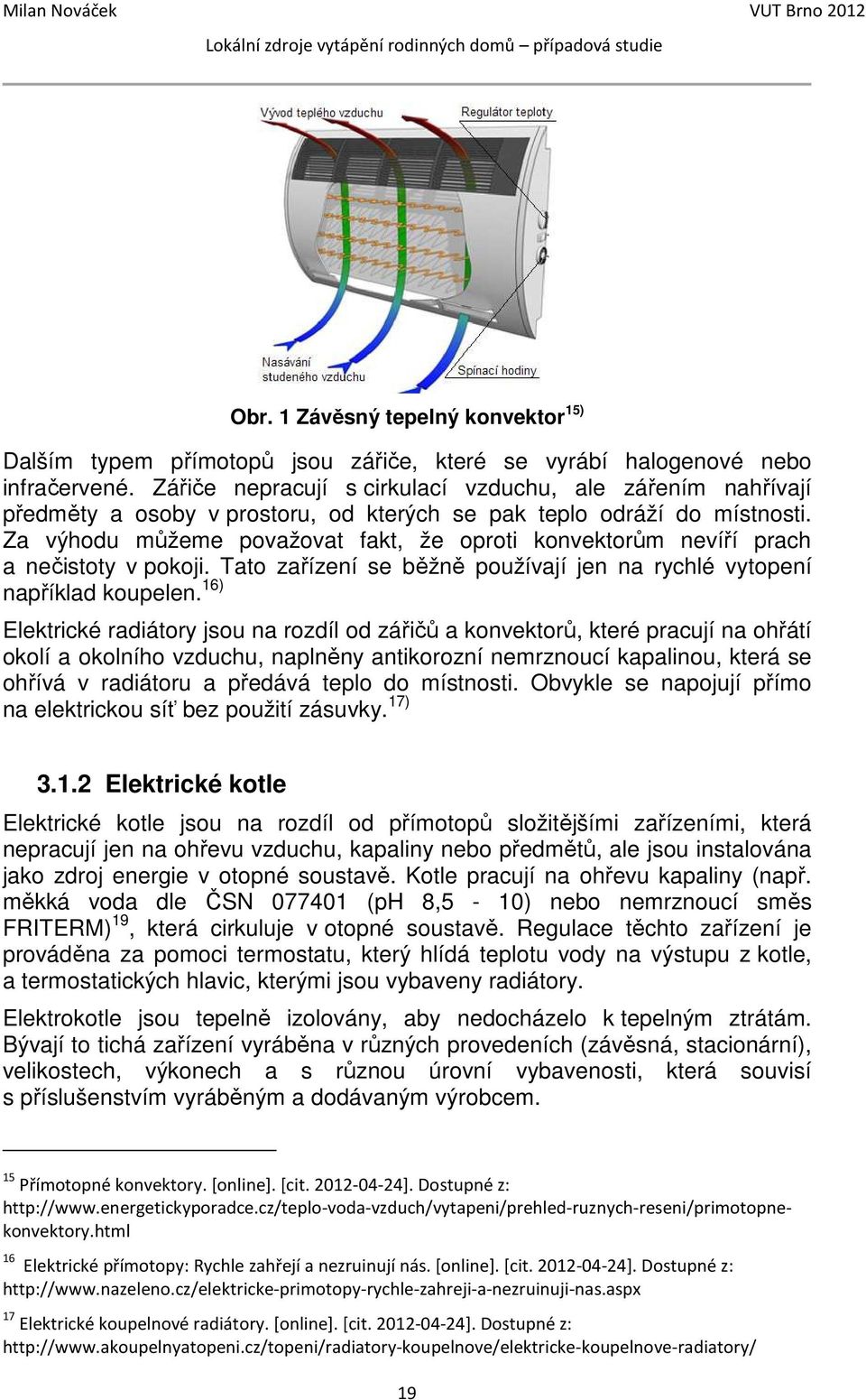Za výhodu můžeme považovat fakt, že oproti konvektorům nevíří prach a nečistoty v pokoji. Tato zařízení se běžně používají jen na rychlé vytopení například koupelen.