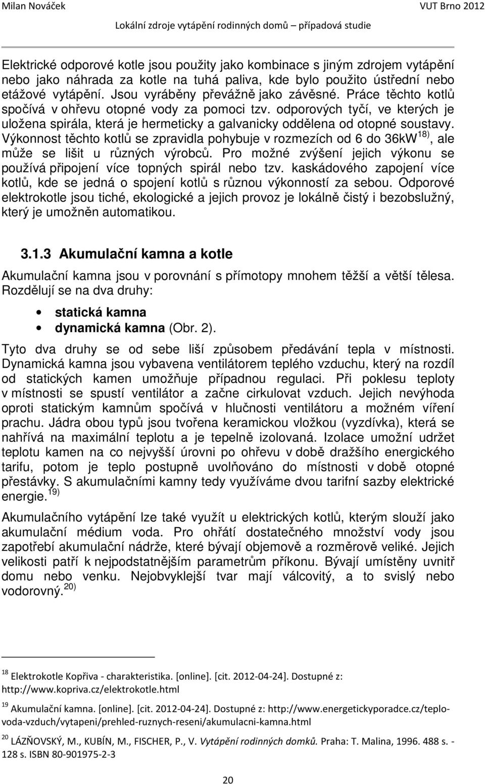odporových tyčí, ve kterých je uložena spirála, která je hermeticky a galvanicky oddělena od otopné soustavy.