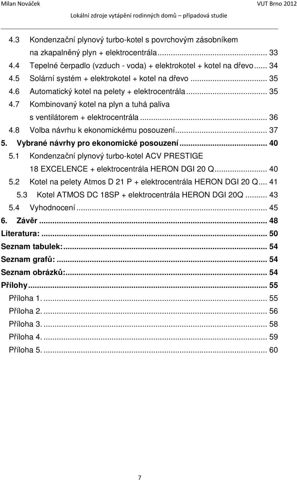 8 Volba návrhu k ekonomickému posouzení... 37 5. Vybrané návrhy pro ekonomické posouzení... 40 5.1 Kondenzační plynový turbo-kotel ACV PRESTIGE 18 EXCELENCE + elektrocentrála HERON DGI 20 Q... 40 5.2 Kotel na pelety Atmos D 21 P + elektrocentrála HERON DGI 20 Q.