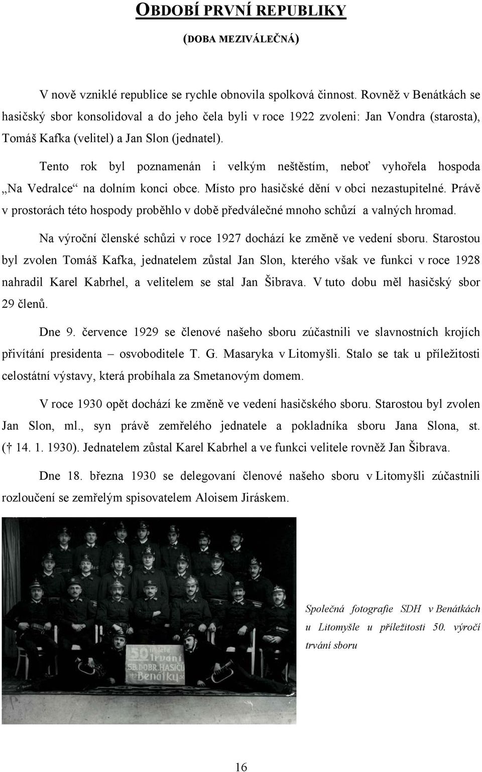 Tento rok byl poznamenán i velkým neštěstím, neboť vyhořela hospoda Na Vedralce na dolním konci obce. Místo pro hasičské dění v obci nezastupitelné.