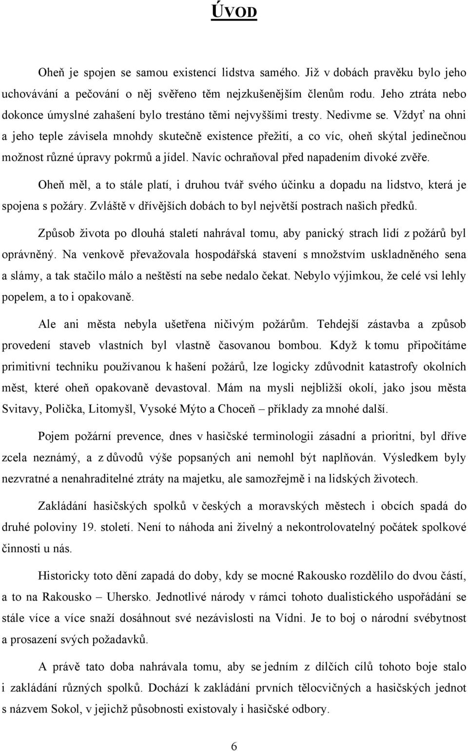 Vždyť na ohni a jeho teple závisela mnohdy skutečně existence přežití, a co víc, oheň skýtal jedinečnou možnost různé úpravy pokrmů a jídel. Navíc ochraňoval před napadením divoké zvěře.