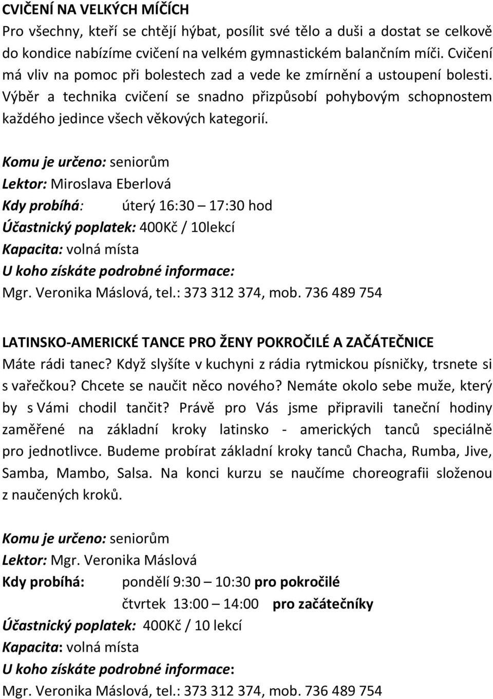 Lektor: Miroslava Eberlová Kdy probíhá: úterý 16:30 17:30 hod Účastnický poplatek: 400Kč / 10lekcí LATINSKO-AMERICKÉ TANCE PRO ŽENY POKROČILÉ A ZAČÁTEČNICE Máte rádi tanec?