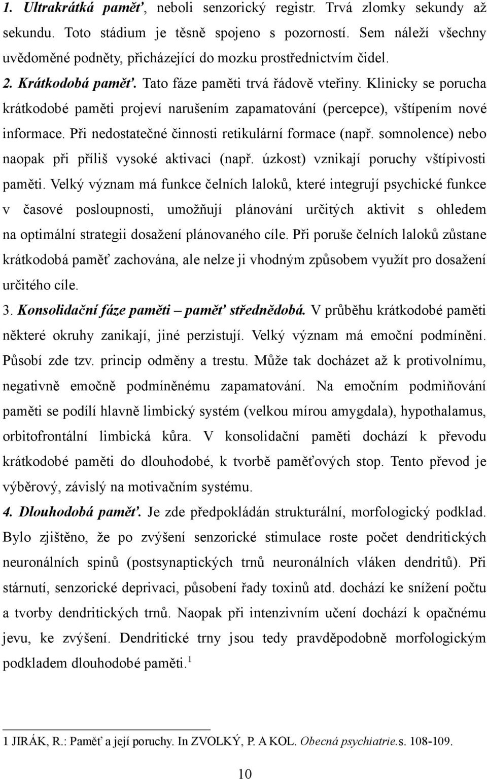 Klinicky se porucha krátkodobé paměti projeví narušením zapamatování (percepce), vštípením nové informace. Při nedostatečné činnosti retikulární formace (např.