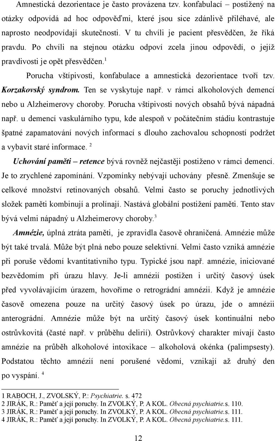 1 Porucha vštípivosti, konfabulace a amnestická dezorientace tvoří tzv. Korzakovský syndrom. Ten se vyskytuje např. v rámci alkoholových demencí nebo u Alzheimerovy choroby.