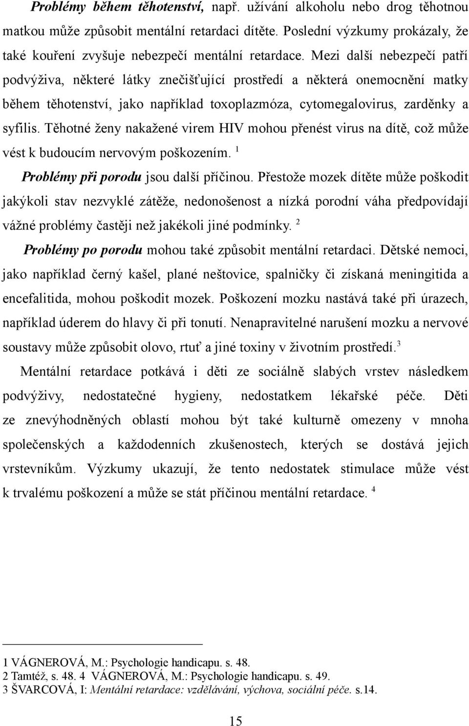 Těhotné ženy nakažené virem HIV mohou přenést virus na dítě, což může vést k budoucím nervovým poškozením. 1 Problémy při porodu jsou další příčinou.