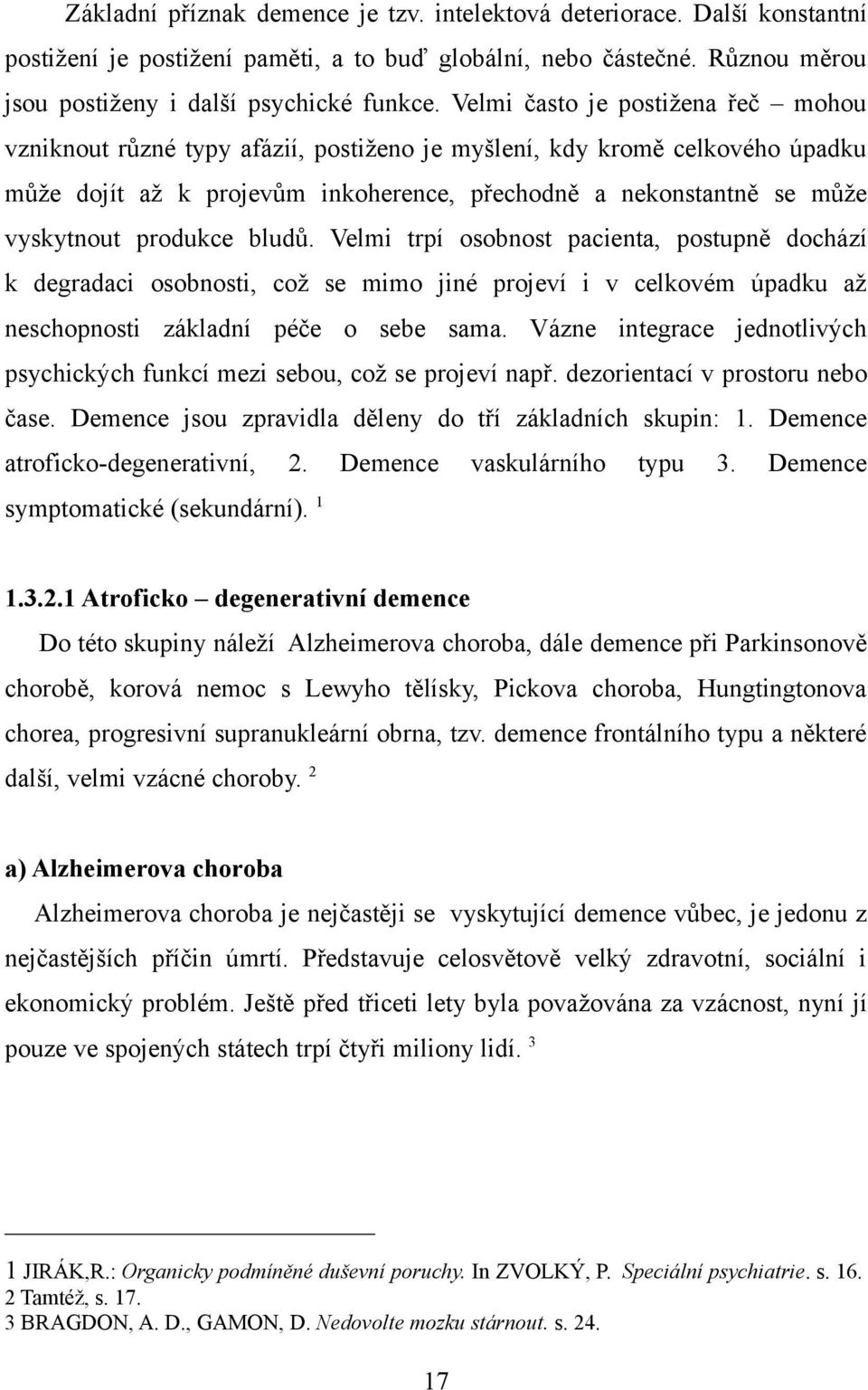 produkce bludů. Velmi trpí osobnost pacienta, postupně dochází k degradaci osobnosti, což se mimo jiné projeví i v celkovém úpadku až neschopnosti základní péče o sebe sama.