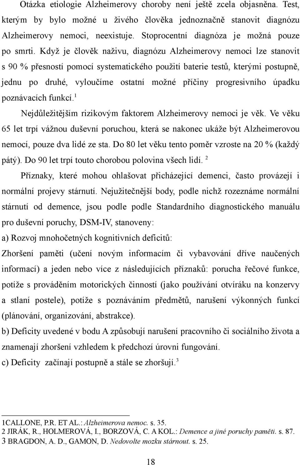 Když je člověk naživu, diagnózu Alzheimerovy nemoci lze stanovit s 90 % přesností pomocí systematického použití baterie testů, kterými postupně, jednu po druhé, vyloučíme ostatní možné příčiny