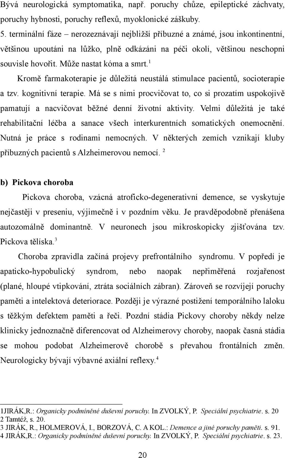 1 Kromě farmakoterapie je důležitá neustálá stimulace pacientů, socioterapie a tzv. kognitivní terapie.