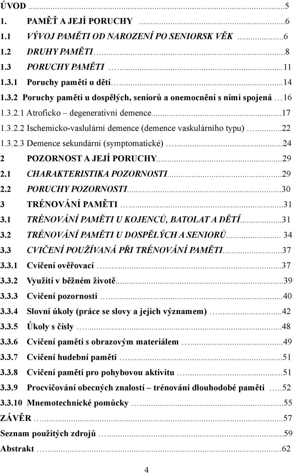 1 CHARAKTERISTIKA POZORNOSTI...29 2.2 PORUCHY POZORNOSTI...30 3 TRÉNOVÁNÍ PAMĚTI...31 3.1 TRÉNOVÁNÍ PAMĚTI U KOJENCŮ, BATOLAT A DĚTÍ...31 3.2 TRÉNOVÁNÍ PAMĚTI U DOSPĚLÝCH A SENIORŮ... 34 3.