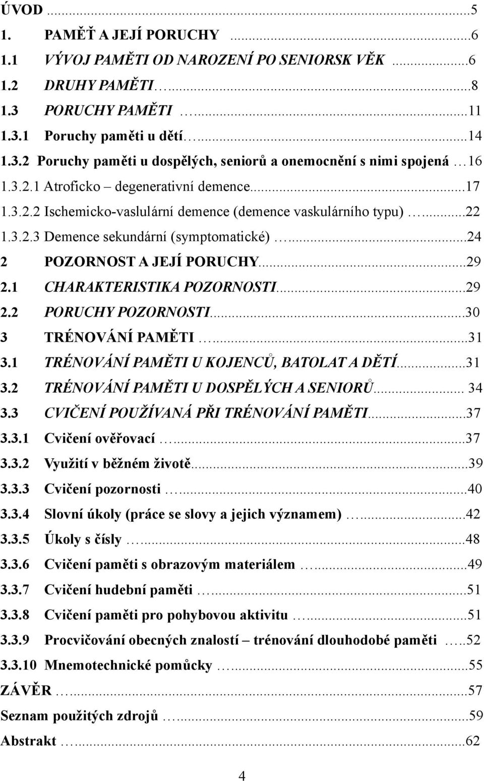 1 CHARAKTERISTIKA POZORNOSTI...29 2.2 PORUCHY POZORNOSTI...30 3 TRÉNOVÁNÍ PAMĚTI...31 3.1 TRÉNOVÁNÍ PAMĚTI U KOJENCŮ, BATOLAT A DĚTÍ...31 3.2 TRÉNOVÁNÍ PAMĚTI U DOSPĚLÝCH A SENIORŮ... 34 3.