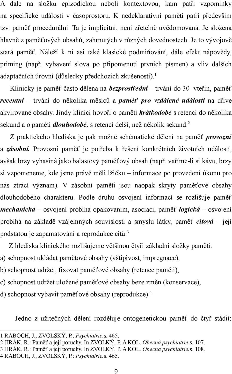 Náleží k ní asi také klasické podmiňování, dále efekt nápovědy, priming (např. vybavení slova po připomenutí prvních písmen) a vliv dalších adaptačních úrovní (důsledky předchozích zkušeností).