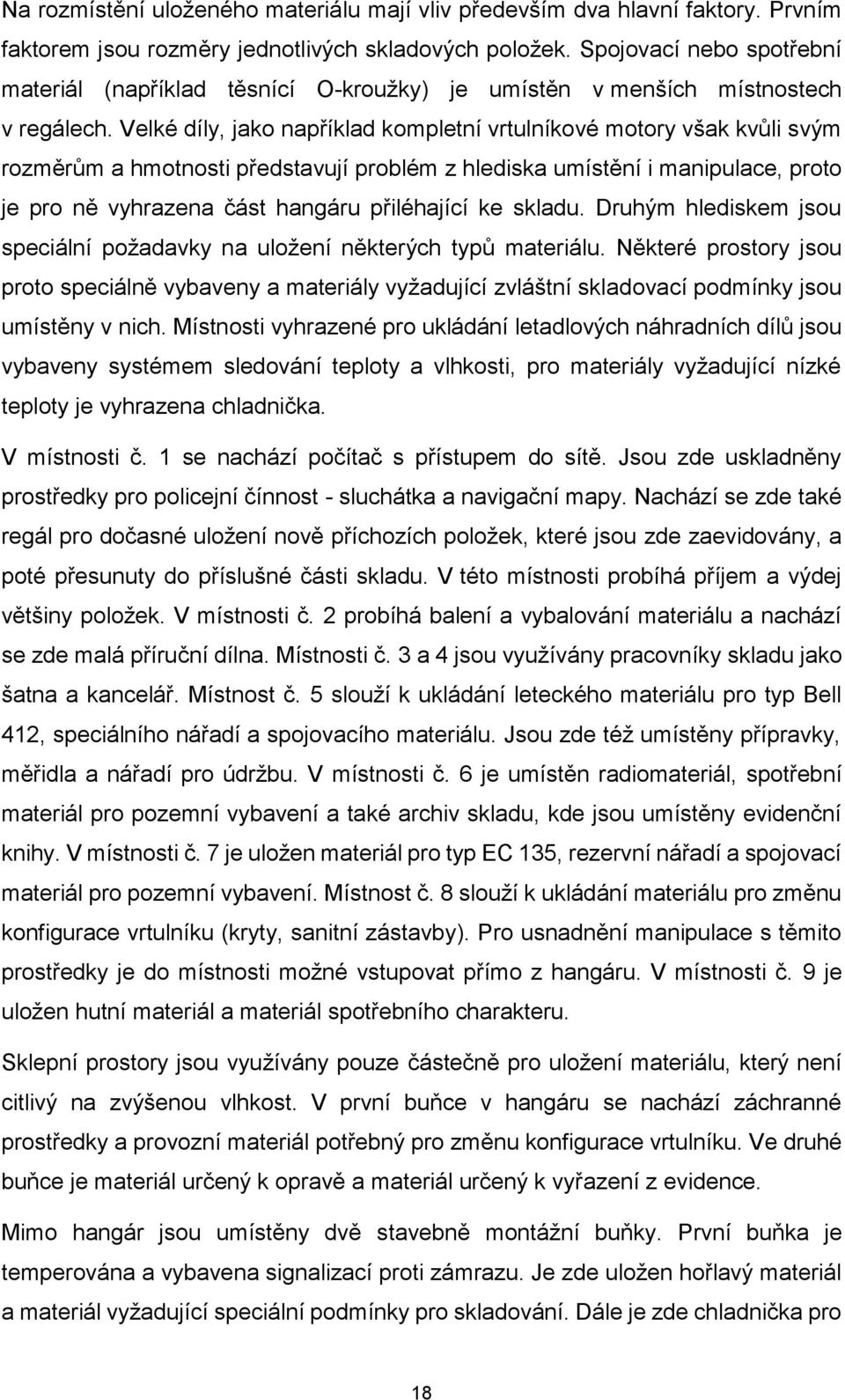 Velké díly, jako například kompletní vrtulníkové motory však kvůli svým rozměrům a hmotnosti představují problém z hlediska umístění i manipulace, proto je pro ně vyhrazena část hangáru přiléhající