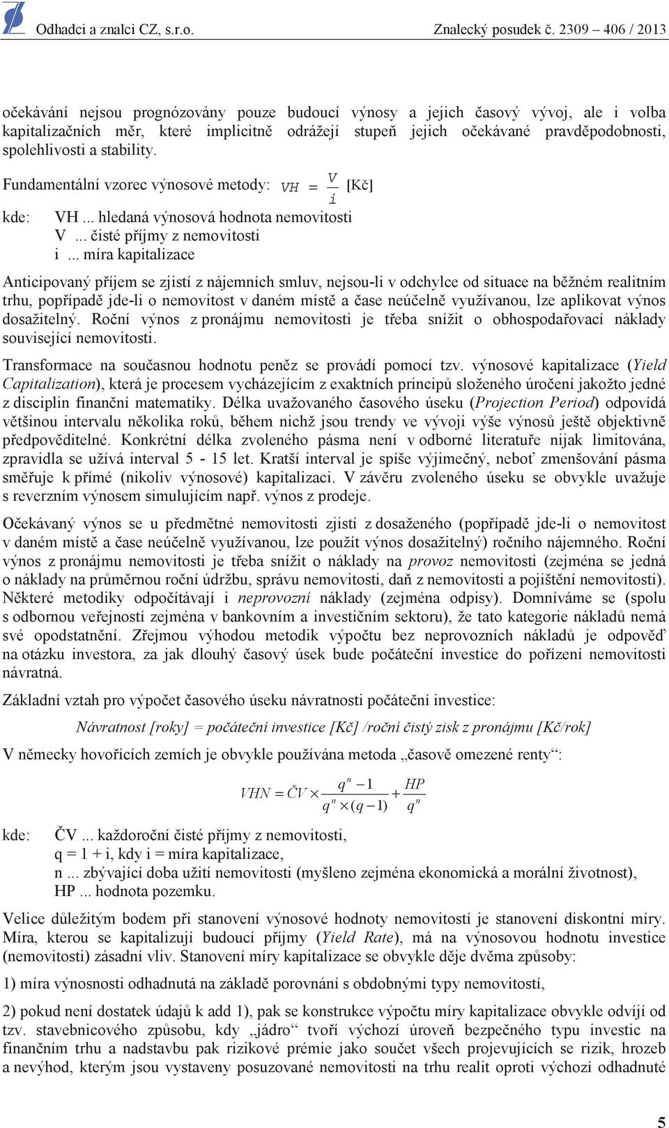 .. míra kapitalizace Anticipovaný p íjem se zjistí z nájemních smluv, nejsou-li v odchylce od situace na b žném realitním trhu, pop ípad jde-li o nemovitost v daném míst a ase neú eln využívanou, lze