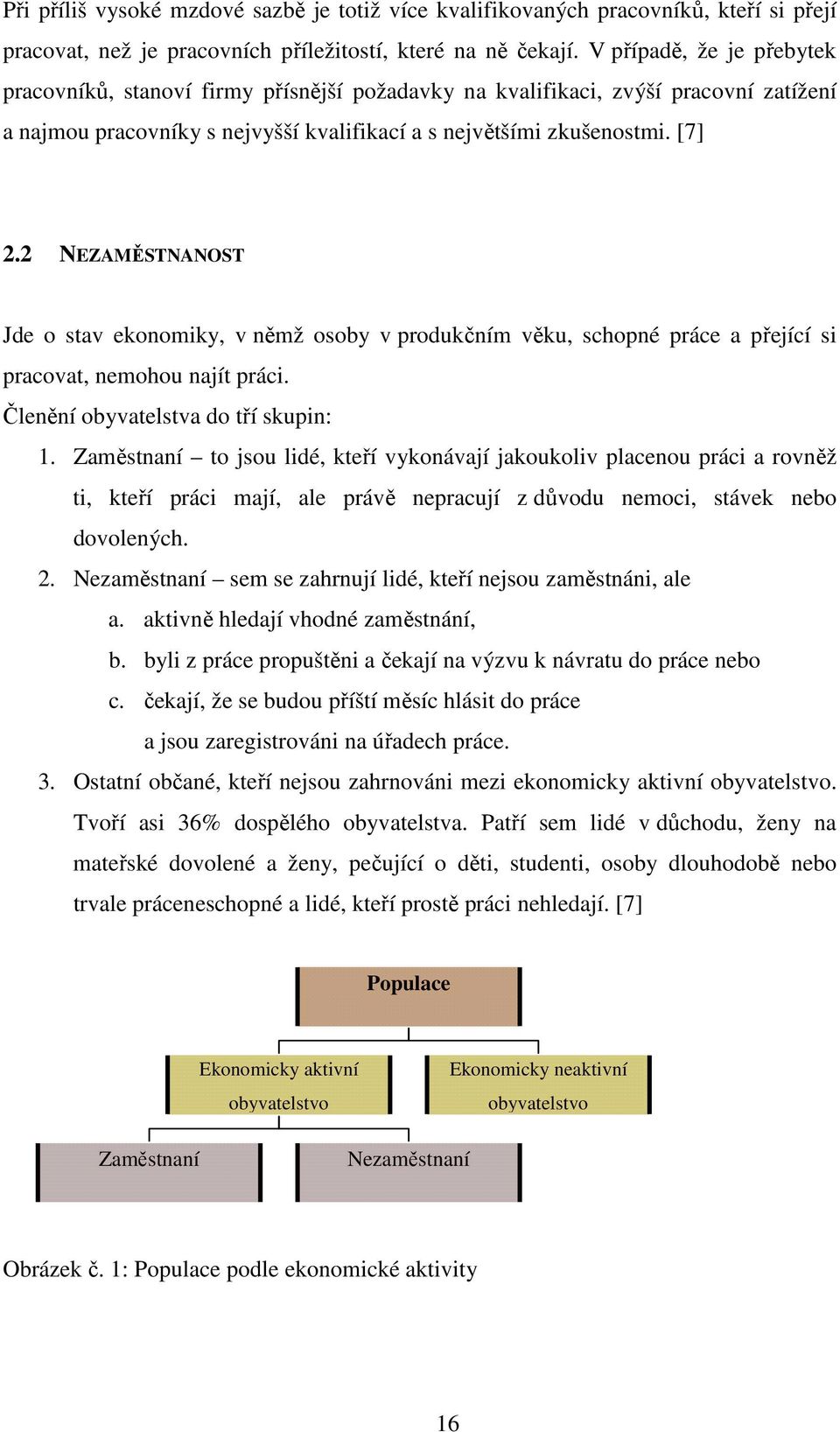 2 NEZAMĚSTNANOST Jde o stav ekonomiky, v němž osoby v produkčním věku, schopné práce a přející si pracovat, nemohou najít práci. Členění obyvatelstva do tří skupin: 1.