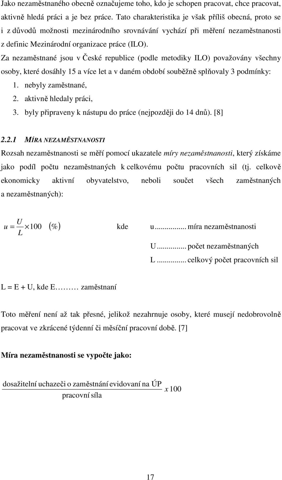 Za nezaměstnané jsou v České republice (podle metodiky ILO) považovány všechny osoby, které dosáhly 15 a více let a v daném období souběžně splňovaly 3 podmínky: 1. nebyly zaměstnané, 2.