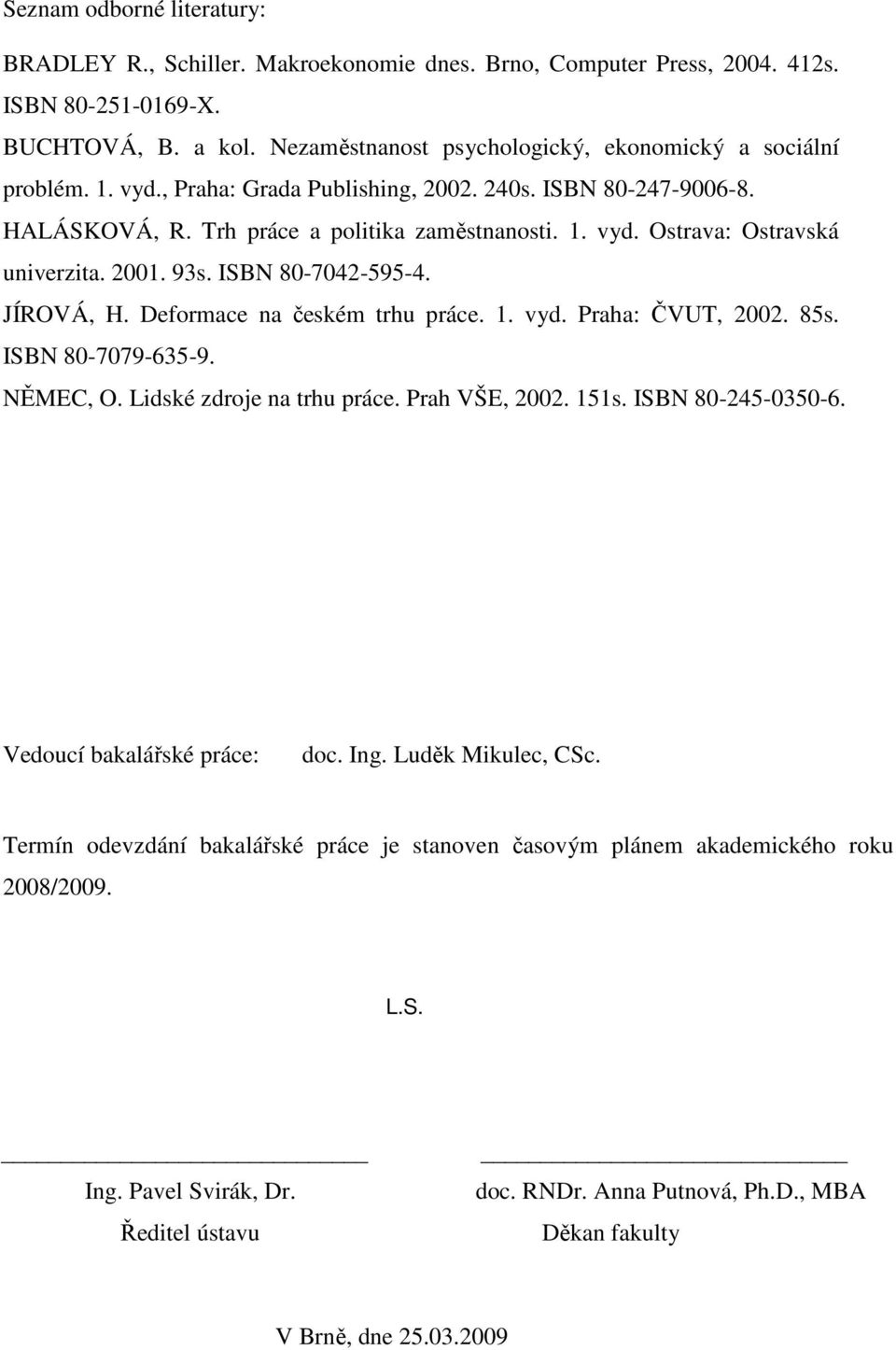 2001. 93s. ISBN 80-7042-595-4. JÍROVÁ, H. Deformace na českém trhu práce. 1. vyd. Praha: ČVUT, 2002. 85s. ISBN 80-7079-635-9. NĚMEC, O. Lidské zdroje na trhu práce. Prah VŠE, 2002. 151s.