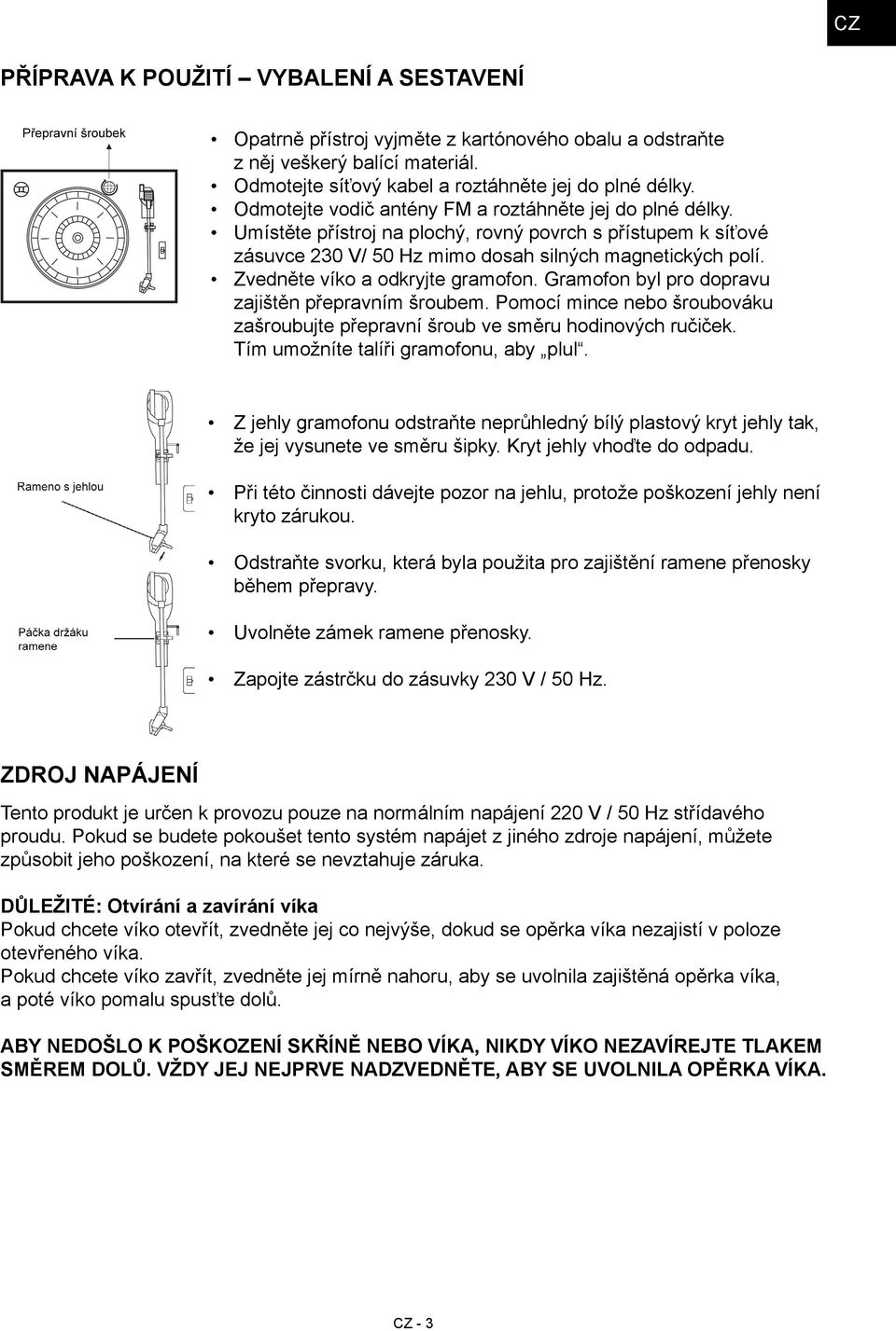 Zvedněte víko a odkryjte gramofon. Gramofon byl pro dopravu zajištěn přepravním šroubem. Pomocí mince nebo šroubováku zašroubujte přepravní šroub ve směru hodinových ručiček.