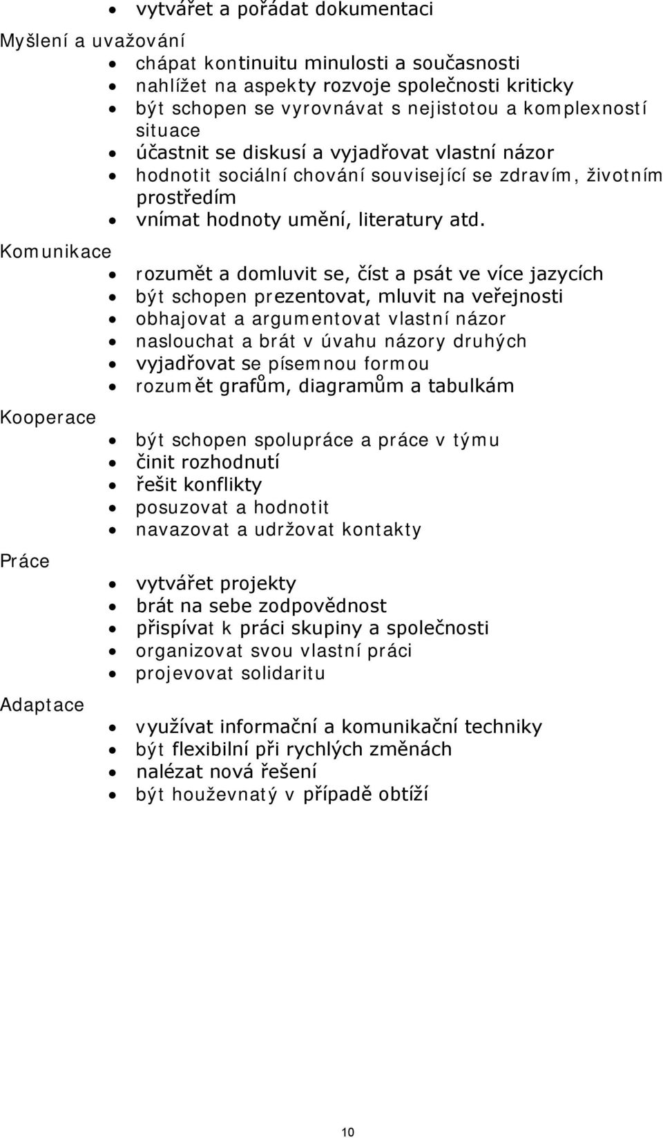 Komunikace rozumět a domluvit se, číst a psát ve více jazycích být schopen prezentovat, mluvit na veřejnosti obhajovat a argumentovat vlastní názor naslouchat a brát v úvahu názory druhých vyjadřovat