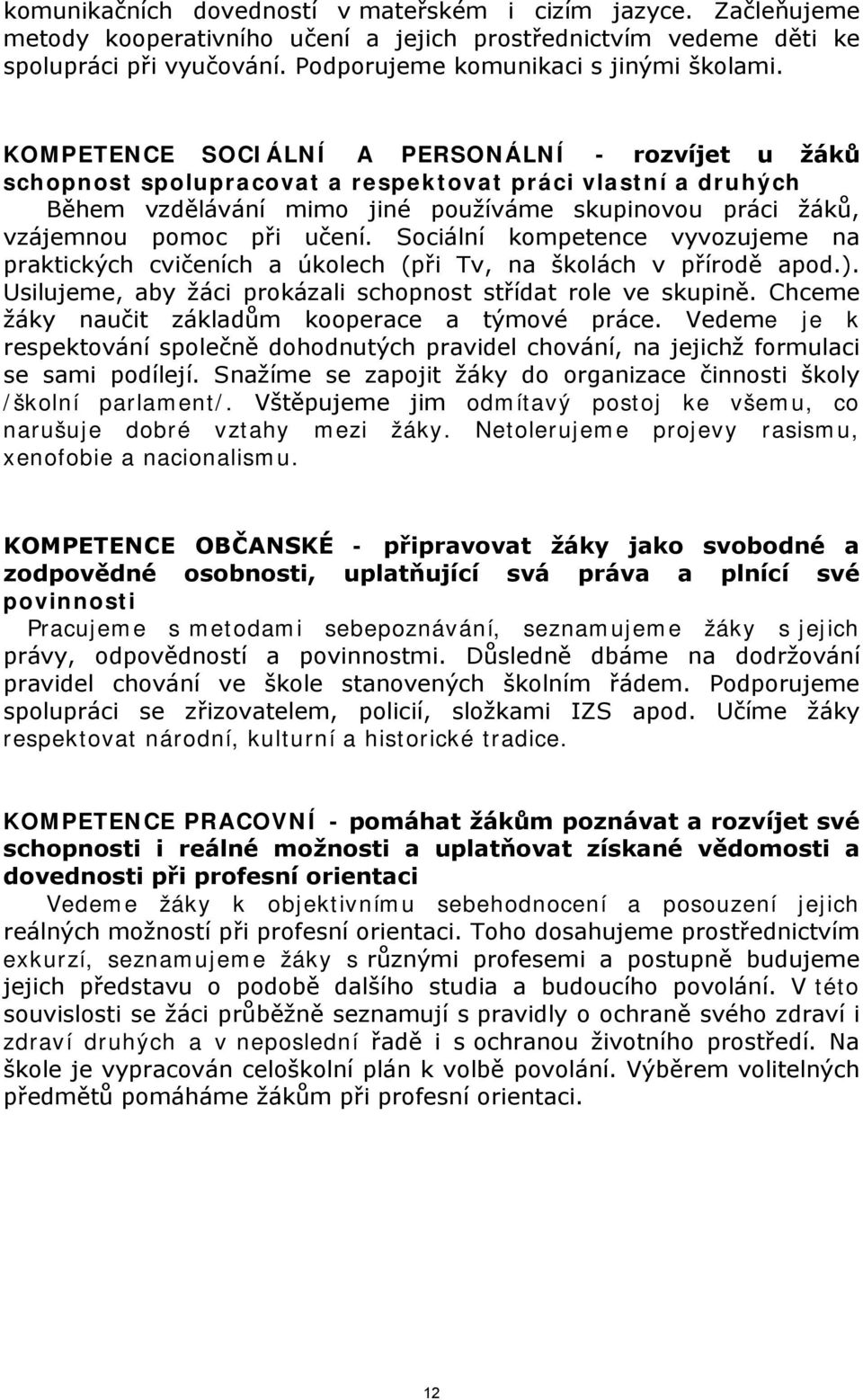 Sociální kompetence vyvozujeme na praktických cvičeních a úkolech (při Tv, na školách v přírodě apod.). Usilujeme, aby žáci prokázali schopnost střídat role ve skupině.