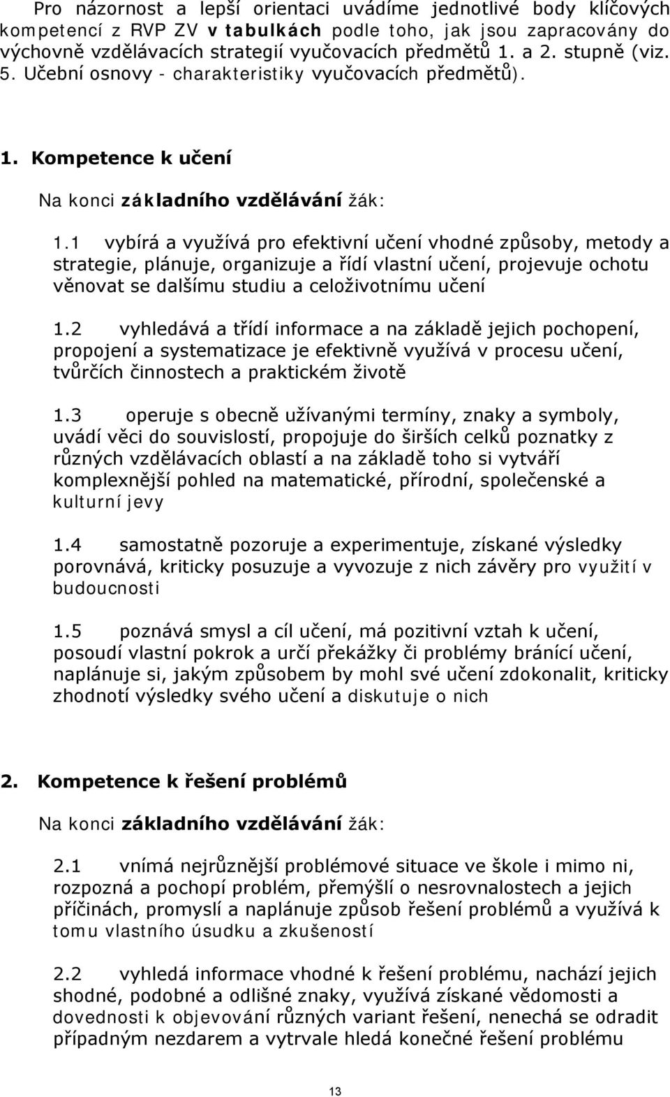 1 vybírá a využívá pro efektivní učení vhodné způsoby, metody a strategie, plánuje, organizuje a řídí vlastní učení, projevuje ochotu věnovat se dalšímu studiu a celoživotnímu učení 1.