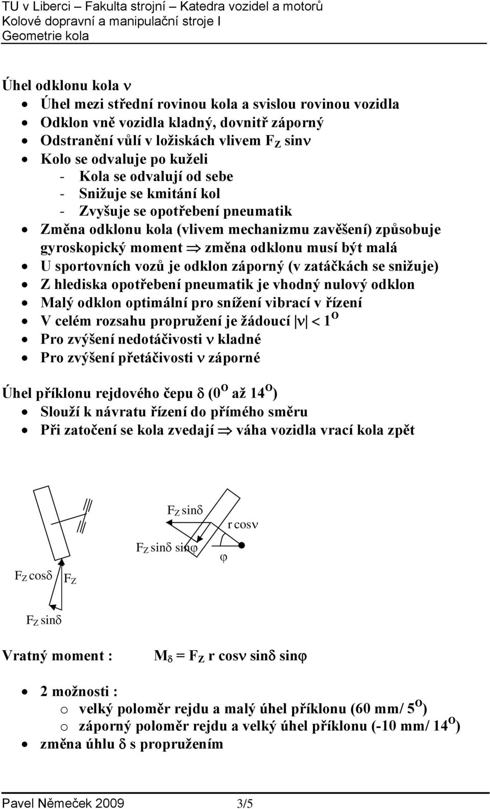 je odklon záponý (v zatáčkách se snižuje) Z hlediska opotřebení pneumatik je vhodný nulový odklon Malý odklon optimální po snížení vibací v řízení V celém ozsahu popužení je žádoucí ν < 1 O Po