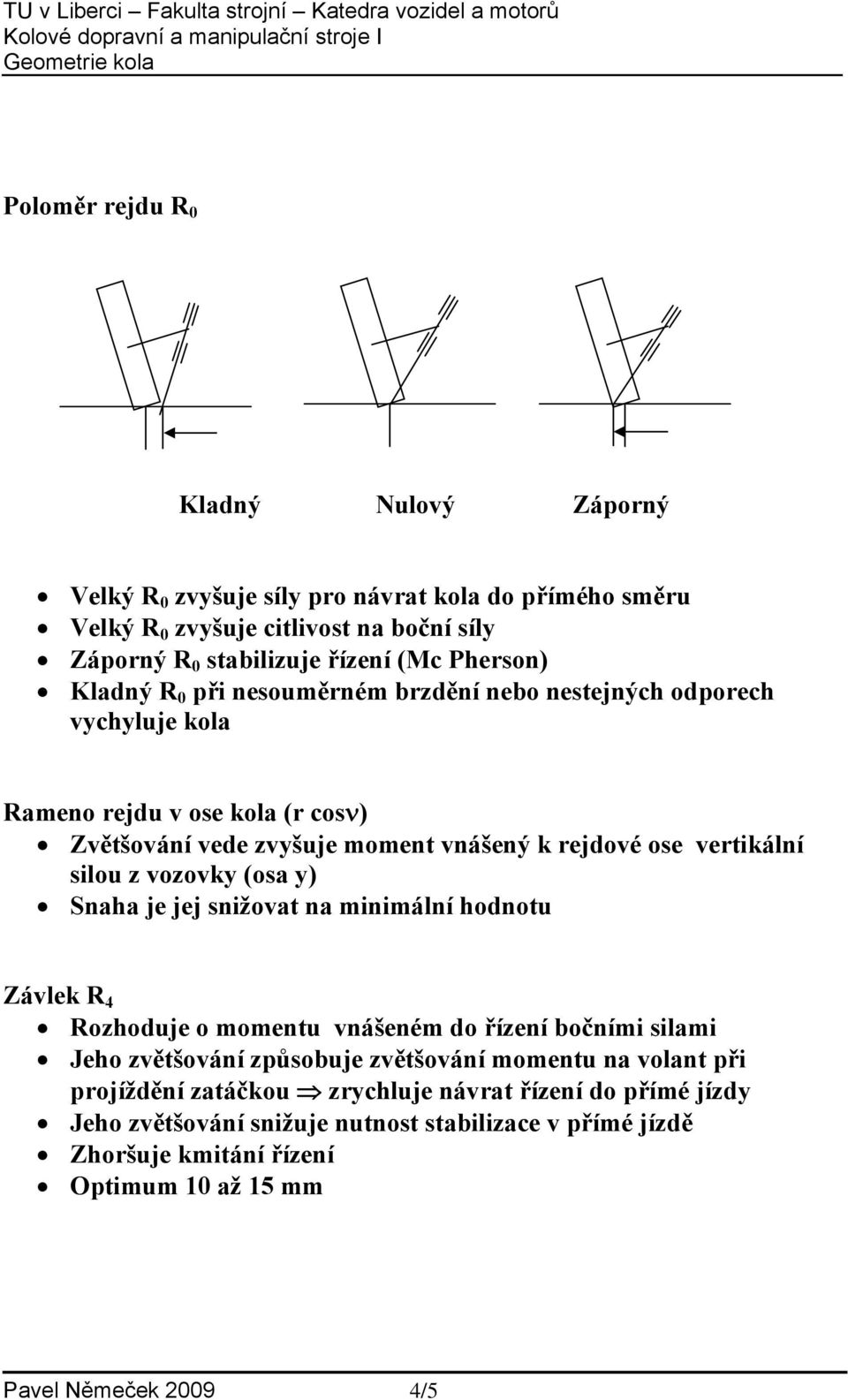 naha je jej snižovat na minimální hodnotu Závlek 4 ozhoduje o momentu vnášeném do řízení bočními silami Jeho zvětšování způsobuje zvětšování momentu na volant při