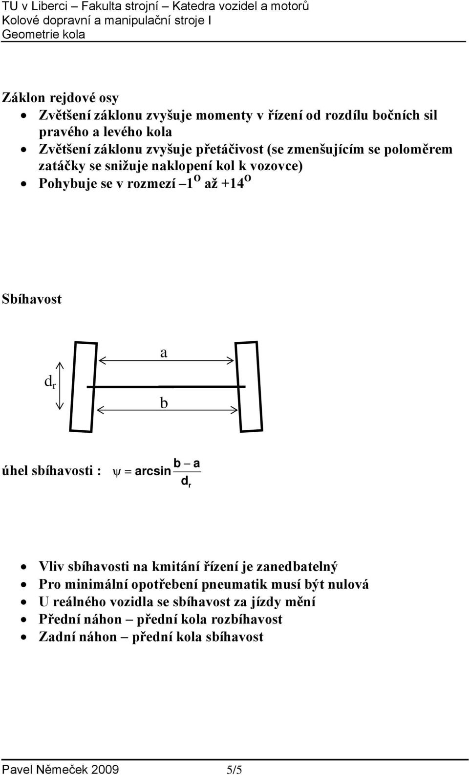 úhel sbíhavosti : b a ψ = acsin d Vliv sbíhavosti na kmitání řízení je zanedbatelný Po minimální opotřebení pneumatik musí být