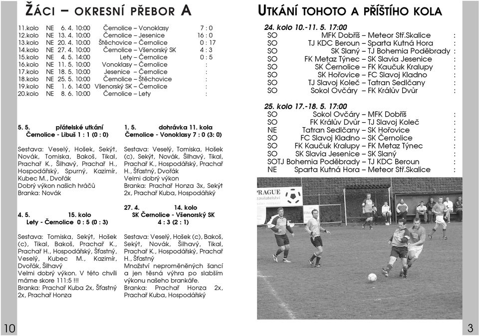 14:00 Všenorský SK Černolice : 20.kolo NE 8. 6. 10:00 Černolice Lety : 5. 5. přátelské utkání Černolice - Libuš 1 : 1 (0 : 0) Sestava: Veselý, Hošek, Sekýt, Novák, Tomiska, Bakoš, Tikal, Prachař K.