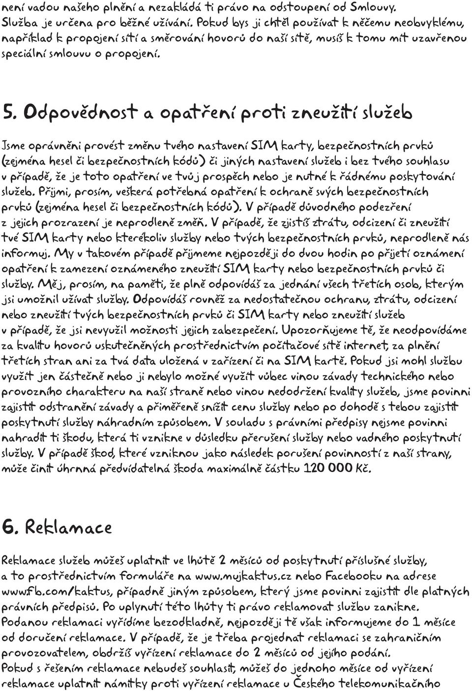 Odpovědnost a opatření proti zneužití služeb Jsme oprávněni provést změnu tvého nastavení SIM karty, bezpečnostních prvků (zejména hesel či bezpečnostních kódů) či jiných nastavení služeb i bez tvého