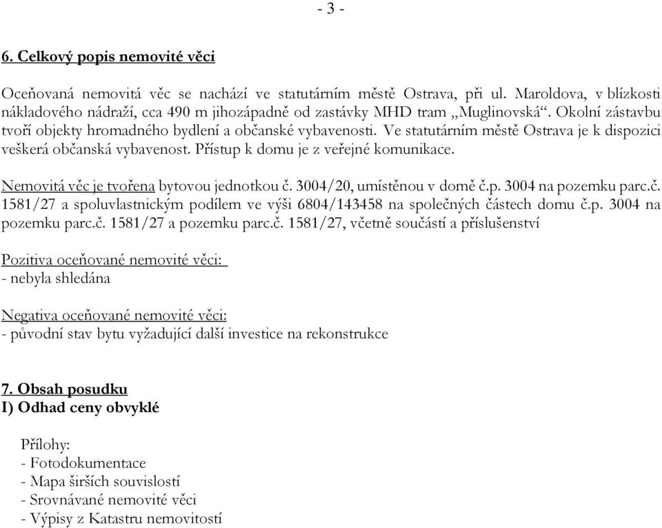 Ve statutárním městě Ostrava je k dispozici veškerá občanská vybavenost. Přístup k domu je z veřejné komunikace. Nemovitá věc je tvořena bytovou jednotkou č. 3004/20, umístěnou v domě č.p. 3004 na pozemku parc.