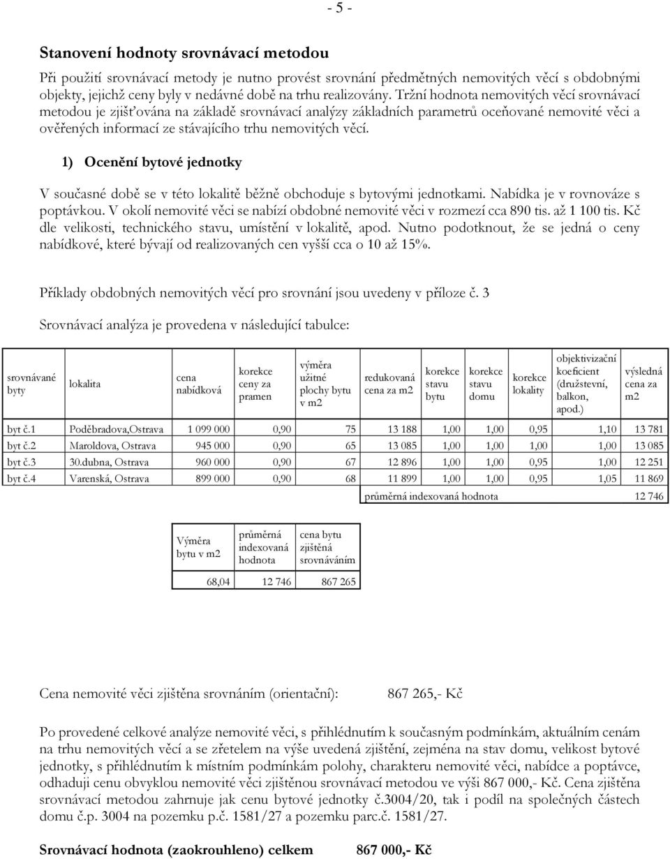 Tržní hodnota nemovitých věcí srovnávací metodou je zjišťována na základě srovnávací analýzy základních parametrů oceňované nemovité věci a ověřených informací ze stávajícího trhu nemovitých věcí.