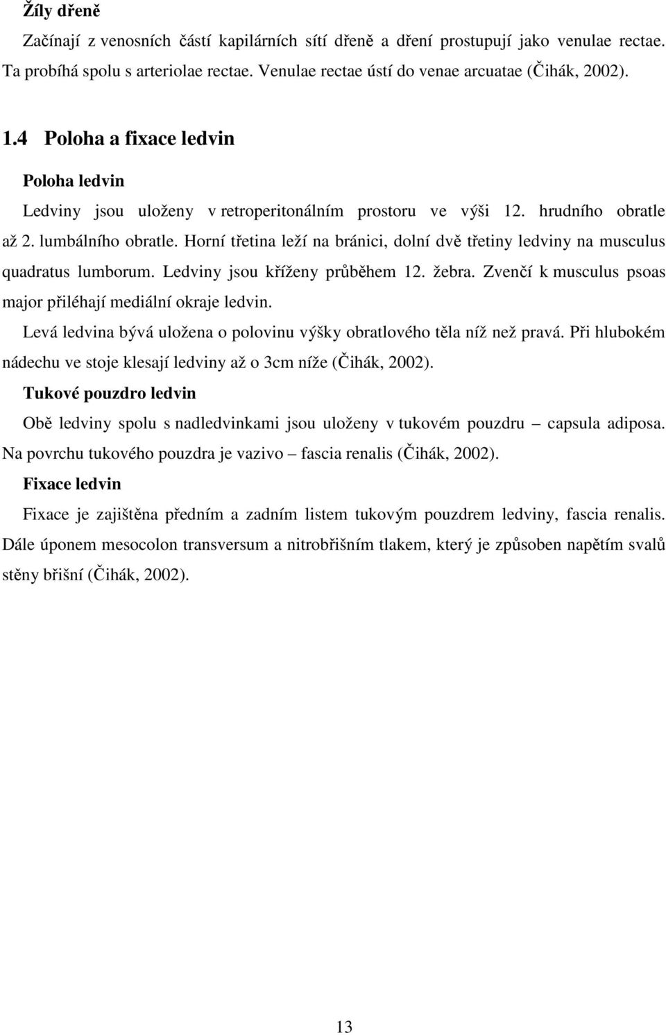 Horní třetina leží na bránici, dolní dvě třetiny ledviny na musculus quadratus lumborum. Ledviny jsou kříženy průběhem 12. žebra. Zvenčí k musculus psoas major přiléhají mediální okraje ledvin.