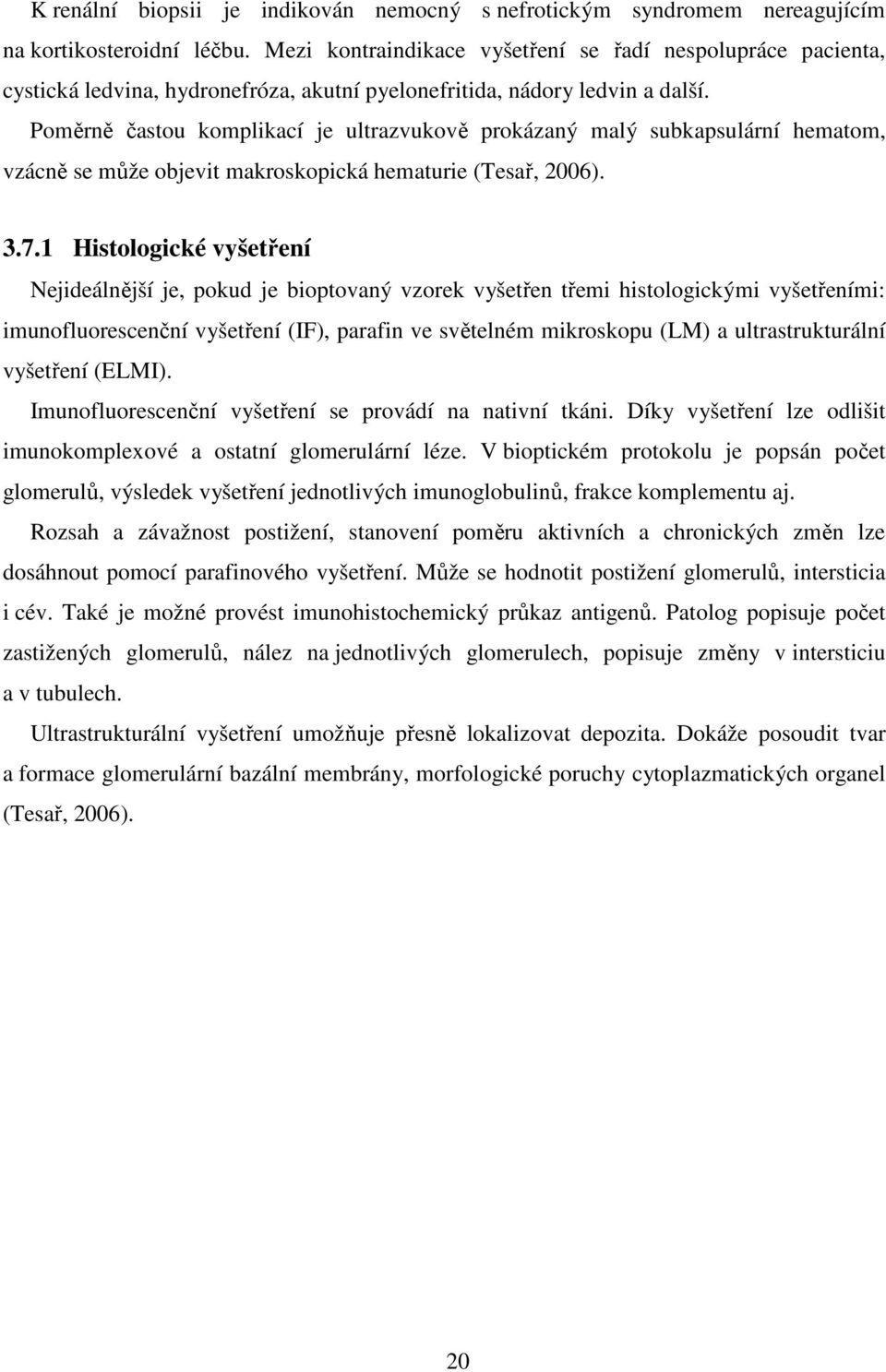 Poměrně častou komplikací je ultrazvukově prokázaný malý subkapsulární hematom, vzácně se může objevit makroskopická hematurie (Tesař, 2006). 3.7.