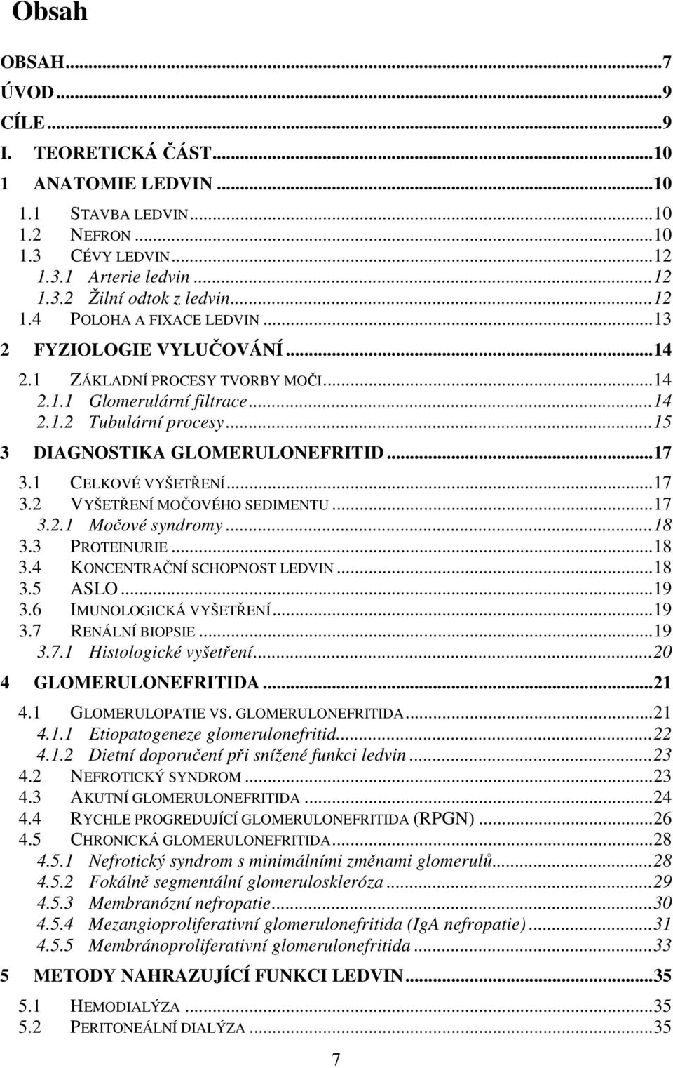 .. 15 3 DIAGNOSTIKA GLOMERULONEFRITID... 17 3.1 CELKOVÉ VYŠETŘENÍ... 17 3.2 VYŠETŘENÍ MOČOVÉHO SEDIMENTU... 17 3.2.1 Močové syndromy... 18 3.3 PROTEINURIE... 18 3.4 KONCENTRAČNÍ SCHOPNOST LEDVIN.