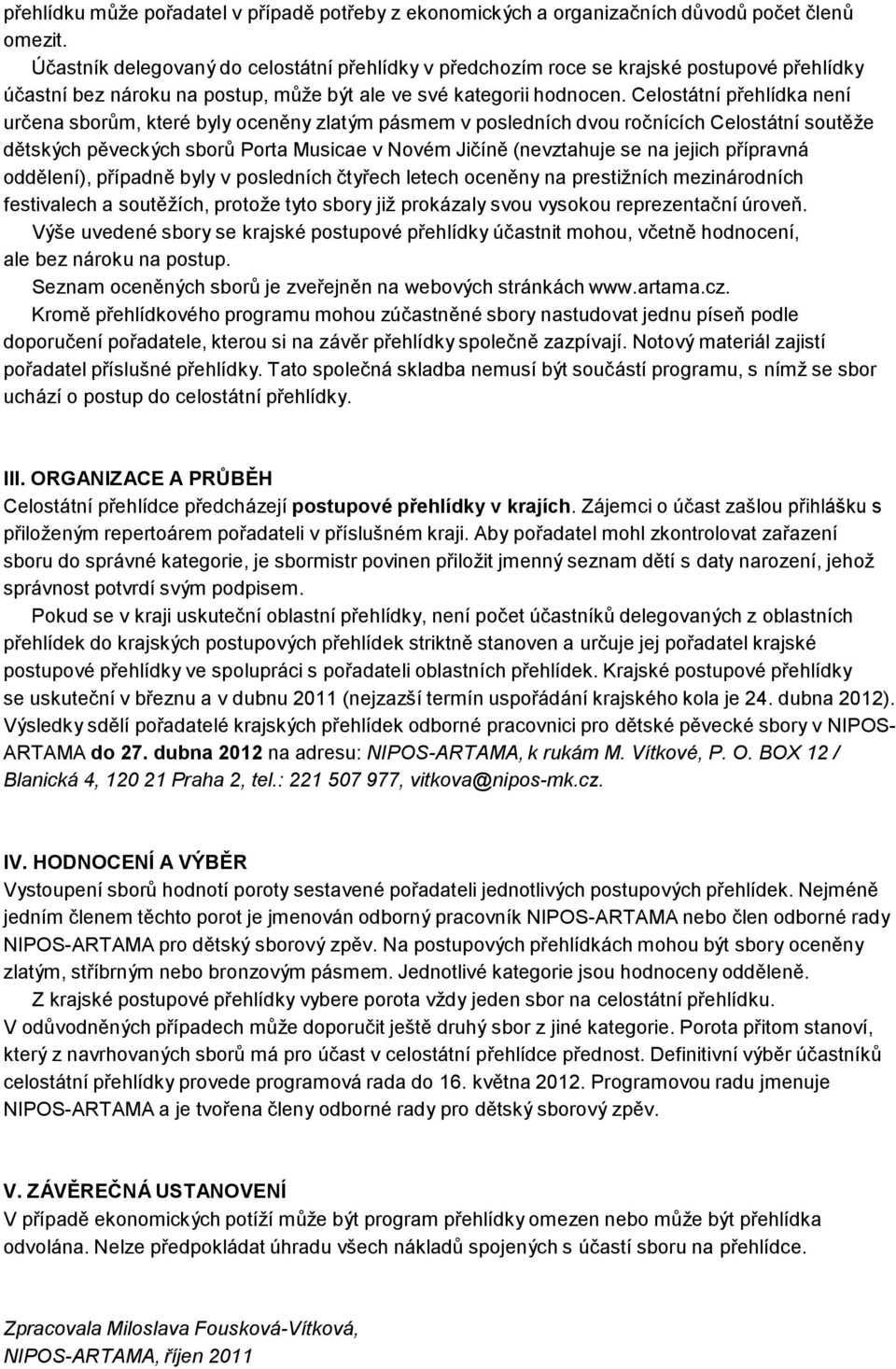 Celostátní přehlídka není určena sborům, které byly oceněny zlatým pásmem v posledních dvou ročnících Celostátní soutěže dětských pěveckých sborů Porta Musicae v Novém Jičíně (nevztahuje se na jejich