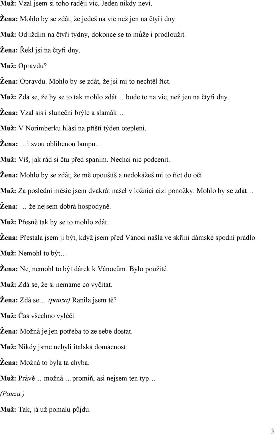 Žena: Vzal sis i sluneční brýle a slamák Muž: V Norimberku hlásí na příští týden oteplení. Žena: i svou oblíbenou lampu Muž: Víš, jak rád si čtu před spaním. Nechci nic podcenit.