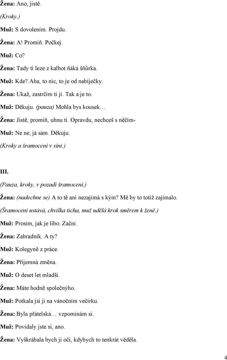 (Pauza, kroky, v pozadí šramocení.) Žena: (nadechne se) A to tě ani nezajímá s kým? Mě by to totiž zajímalo. (Šramocení ustává, chvilka ticha, muž udělá krok směrem k ženě.) Muž: Prosím, jak je libo.