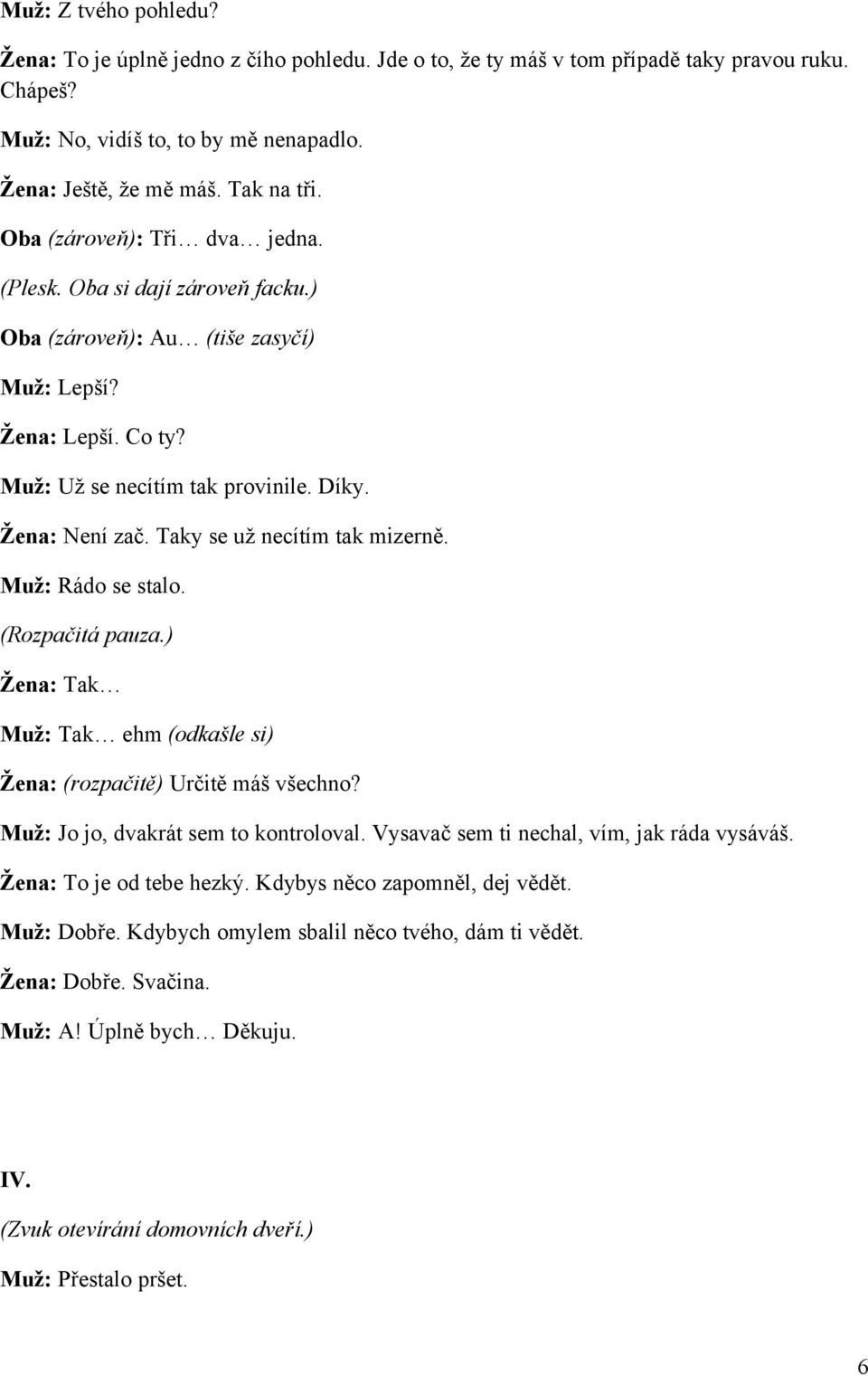 Taky se už necítím tak mizerně. Muž: Rádo se stalo. (Rozpačitá pauza.) Žena: Tak Muž: Tak ehm (odkašle si) Žena: (rozpačitě) Určitě máš všechno? Muž: Jo jo, dvakrát sem to kontroloval.