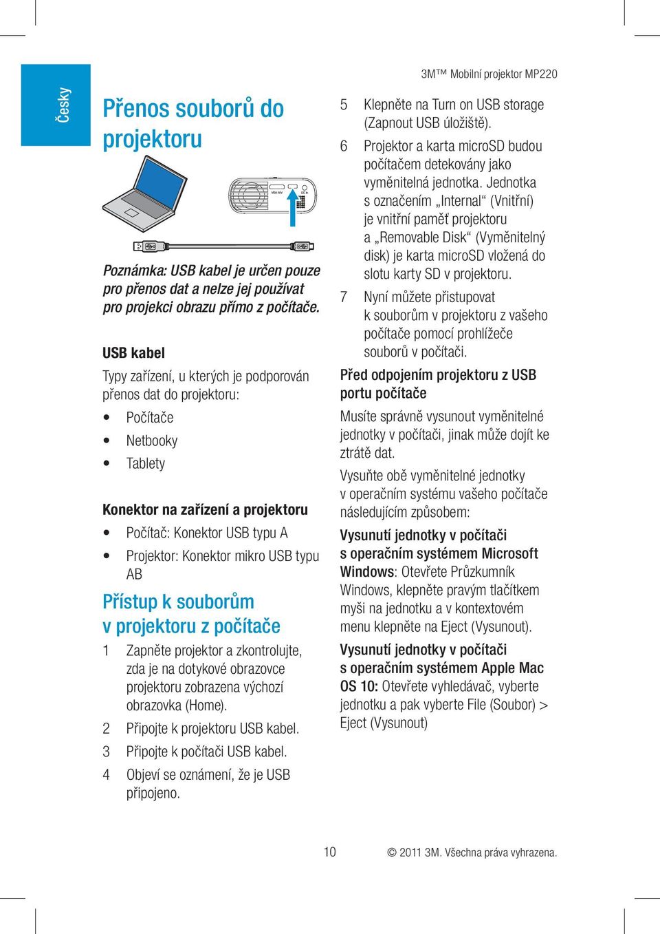 AB Přístup k souborům v projektoru z počítače 1 Zapněte projektor a zkontrolujte, zda je na dotykové obrazovce projektoru zobrazena výchozí obrazovka (Home). 2 Připojte k projektoru USB kabel.