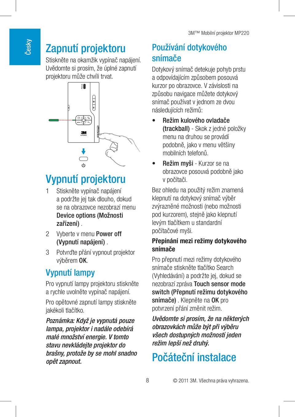 3 Potvrďte přání vypnout projektor výběrem OK. Vypnutí lampy Pro vypnutí lampy projektoru stiskněte a rychle uvolněte vypínač napájení. Pro opětovné zapnutí lampy stiskněte jakékoli tlačítko.